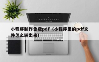 范县小程序制作免费pdf（小程序里的pdf文件怎么转出来）