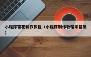 范县小程序窗花制作教程（小程序制作教程零基础）
