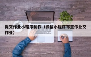 范县提交作业小程序制作（微信小程序布置作业交作业）