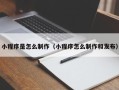 范县小程序是怎么制作（小程序怎么制作和发布）