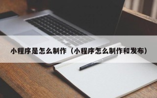 范县小程序是怎么制作（小程序怎么制作和发布）
