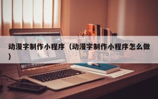 范县动漫字制作小程序（动漫字制作小程序怎么做）